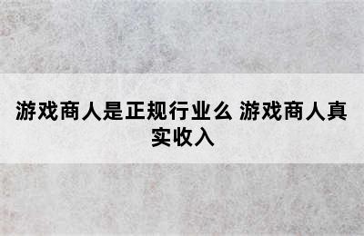 游戏商人是正规行业么 游戏商人真实收入